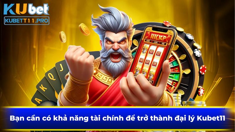 Bạn cần có khả năng tài chính để trở thành đại lý Kubet11