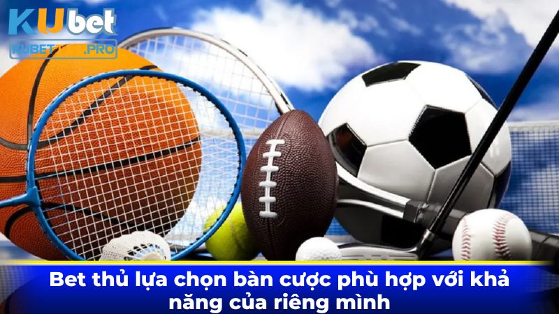 Bet thủ lựa chọn bàn cược phù hợp với khả năng của riêng mình Bet thủ lựa chọn bàn cược phù hợp với khả năng của riêng mình