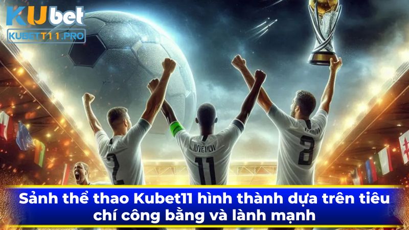 Sảnh thể thao Kubet11 hình thành dựa trên tiêu chí công bằng và lành mạnh