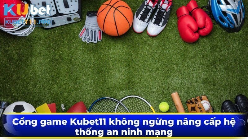 Cổng game Kubet11 không ngừng nâng cấp hệ thống an ninh mạng